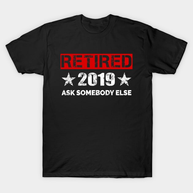 Retired 2019 T-Shirt - Ask Somebody Else Retirement Gift T-Shirt by Ilyashop